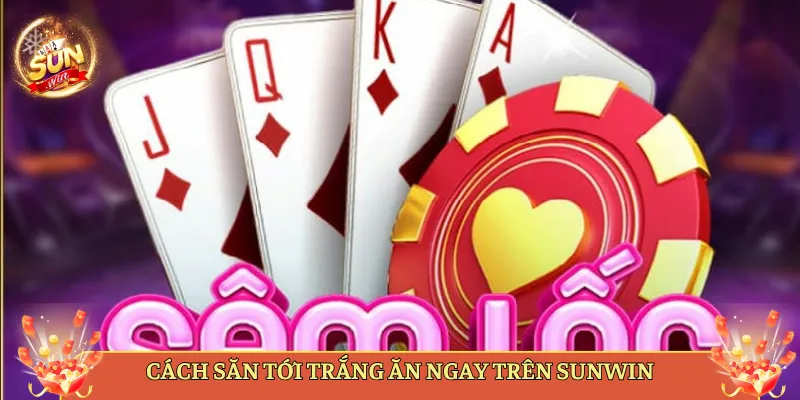 Cách Săn Tới Trắng Ăn Ngay Trên Sunwin